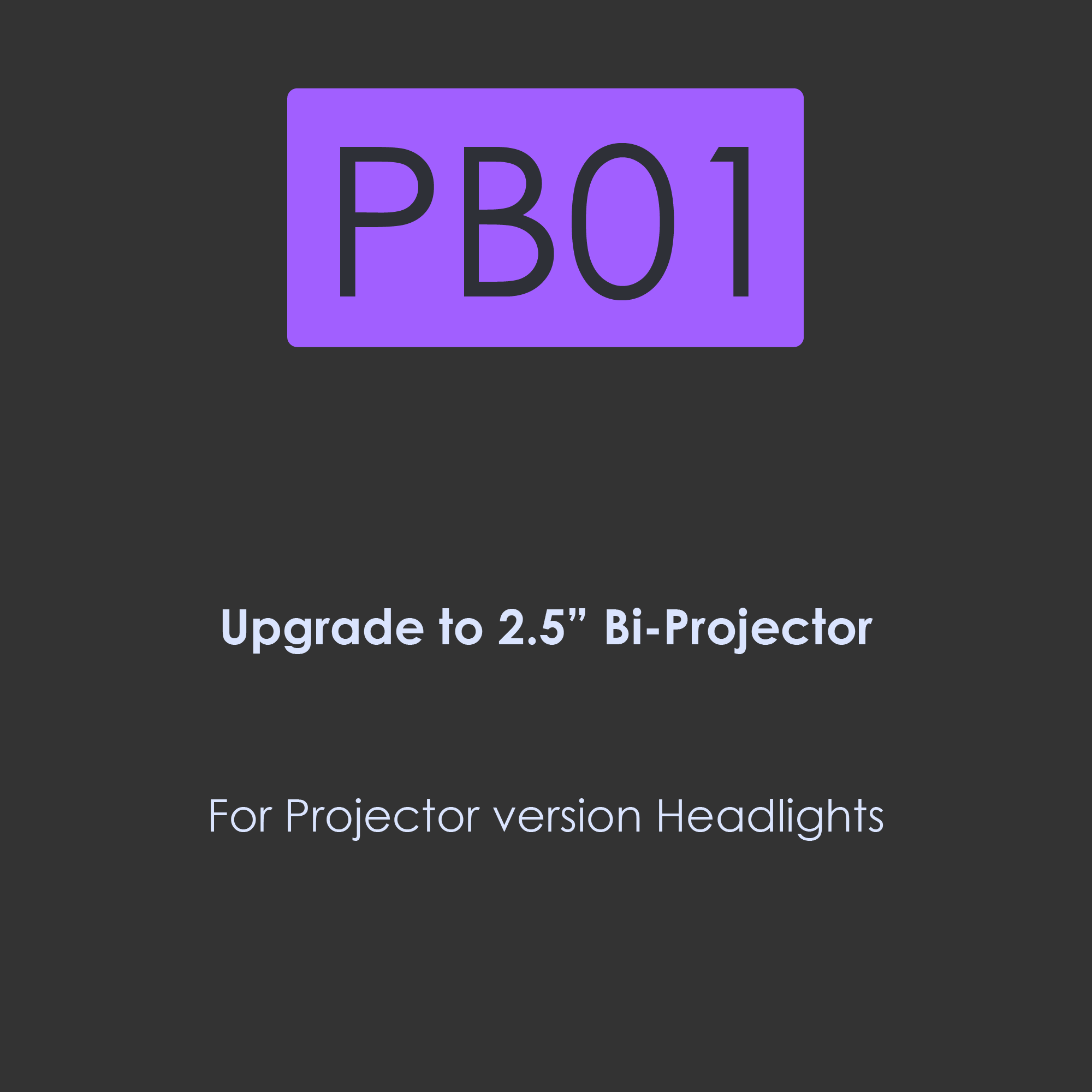 PB01-Upgrade to 2.5 inch BI-Projector for Projector version headlights