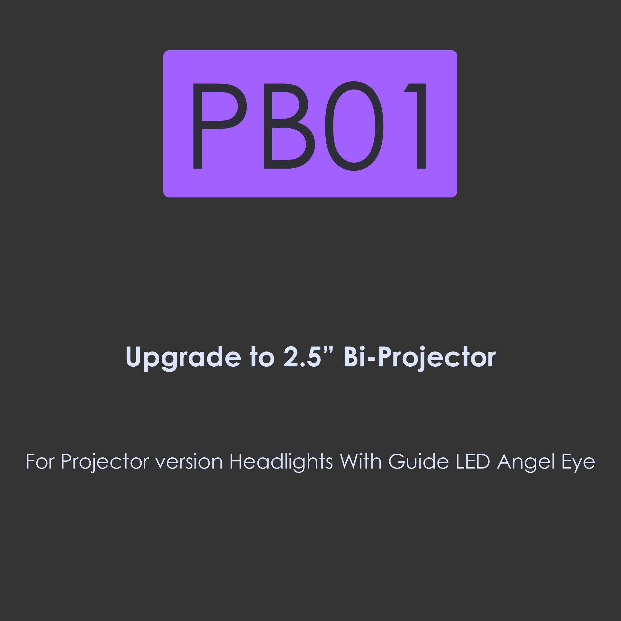 PB01-Upgrade to 2.5 inch BI-Projector for Projector version headlights with Guide LED Angel-Eye