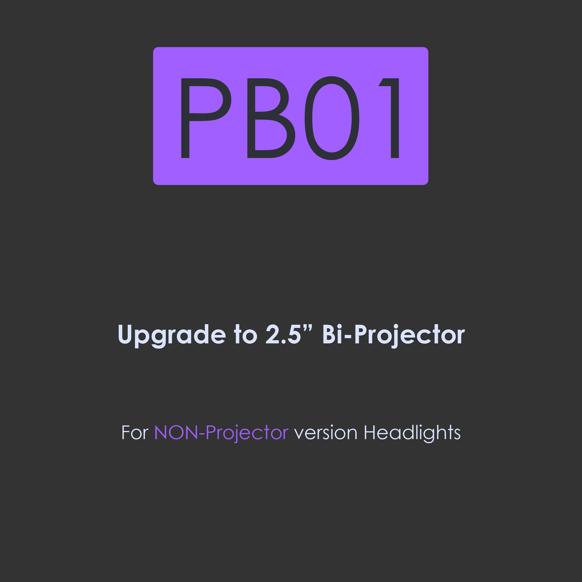 PB01-Upgrade to 2.5 inch BI-Projector for Non-Projector version headlights